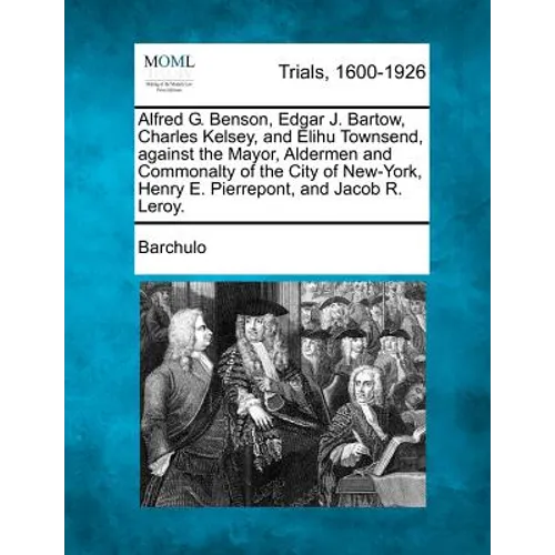 Alfred G. Benson, Edgar J. Bartow, Charles Kelsey, and Elihu Townsend, Against the Mayor, Aldermen and Commonalty of the City of New-York, Henry E. Pi