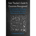 New Teacher's Guide to Classroom Management: 10 Actionable Strategies for Promoting Desired Behavior in Students