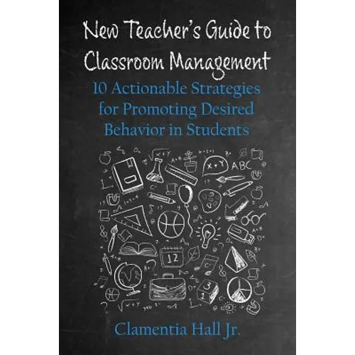 New Teacher's Guide to Classroom Management: 10 Actionable Strategies for Promoting Desired Behavior in Students