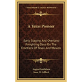 A Texas Pioneer: Early Staging And Overland Freighting Days On The Frontiers Of Texas And Mexico