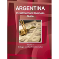 Argentina Investment and Business Guide Volume 1 Strategic and Practical Information