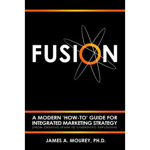Fusion: A Modern 'How-To' Guide For Integrated Marketing Strategy (From Creative Spark To Synergistic Explosion)