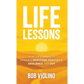 Life Lessons: How I've Learned to Embrace Gratitude, Positivity, Resilience, and Joy