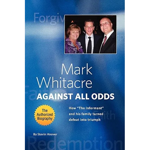 Mark Whitacre Against All Odds: How the Informant and His Family Turned Defeat Into Triumph