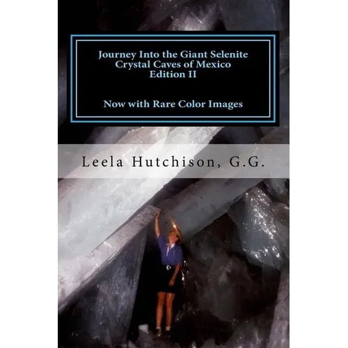 Journey Into the Giant Selenite Crystal Caves of Mexico Edition II: Now with Rare Color Images