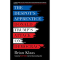 The Despot's Apprentice: Donald Trump's Attack on Democracy