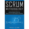 Scrum Methodology: An Ultimate Beginners Guide to the Mastery of Scrum Project Management Methodology.