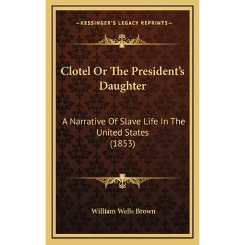 Clotel Or The President's Daughter: A Narrative Of Slave Life In The United States (1853)