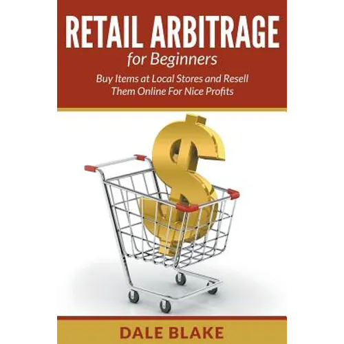Retail Arbitrage For Beginners: Buy Items at Local Stores and Resell Them Online For Nice Profits