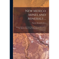 New Mexico Mines and Minerals ...: Being an Epitome of the Early Mining History and Resources of New Mexican Mines, in the Various Districts, Down to