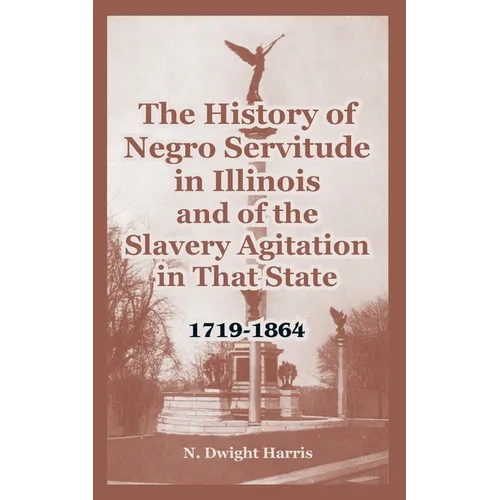 The History of Negro Servitude in Illinois and of the Slavery Agitation in That State: 1719-1864