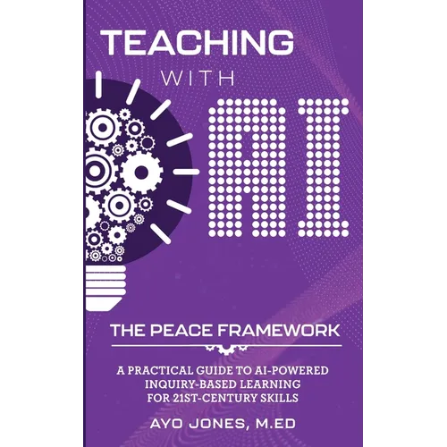 Teaching with AI the PEACE Framework: A Practical Guide to AI-Powered Inquiry-Based Learning for 21st Century Skills