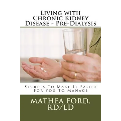 Living with Chronic Kidney Disease - Pre-Dialysis: Secrets To Make It Easier For You To Manage