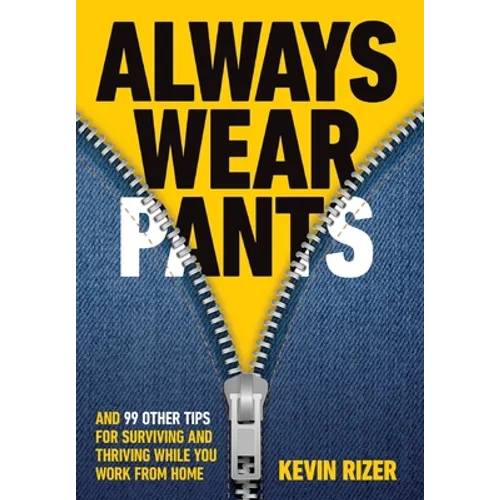 Always Wear Pants: And 99 Other Tips for Surviving and Thriving While You Work from Home