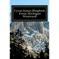 Cyrus James Bingham From Michigan Westward: Cy Bingham's life from 1890 until his death in 1937
