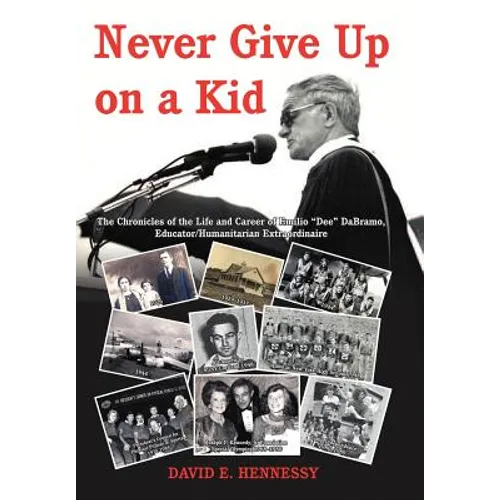 Never Give Up on a Kid.: The Chronicles of the Life and Career of Emilio Dee Dabramo, Educator/Humanitarian Extraordinaire.