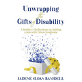 Unwrapping the Gifts of Disability: A Mother's Reflections on Raising a Son with Down Syndrome