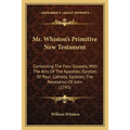Mr. Whiston's Primitive New Testament: Containing The Four Gospels, With The Acts Of The Apostles; Epistles Of Paul; Catholic Epistles; The Revelation