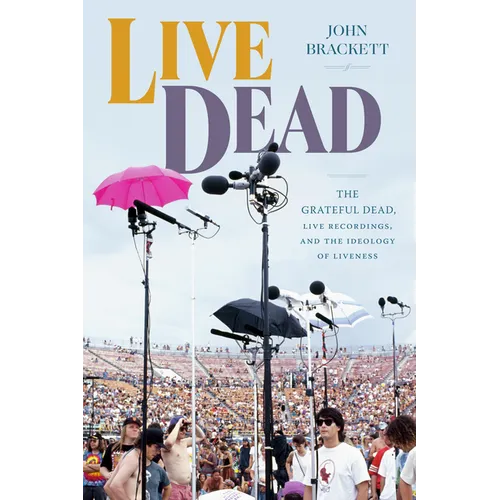 Live Dead: The Grateful Dead, Live Recordings, and the Ideology of Liveness