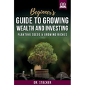 Beginner's Guide to Growing Wealth and Investing: Planting Seeds & Growing Riches