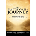 The Practitioner's Journey: The Path to Success for Alternative, Holistic and Integrative Health Professionals