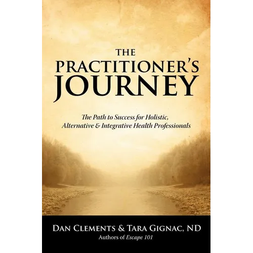 The Practitioner's Journey: The Path to Success for Alternative, Holistic and Integrative Health Professionals