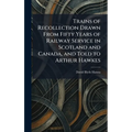 Trains of Recollection Drawn From Fifty Years of Railway Service in Scotland and Canada, and Told to Arthur Hawkes