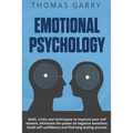 Emotional Psychology: Skills, Tricks, and Techniques to Improve Your Self-Esteem, Eliminate the Power to Negative Emotions, Build Self-Confi