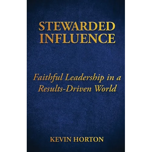 Stewarded Influence: Faithful Leadership in a Results-Driven World