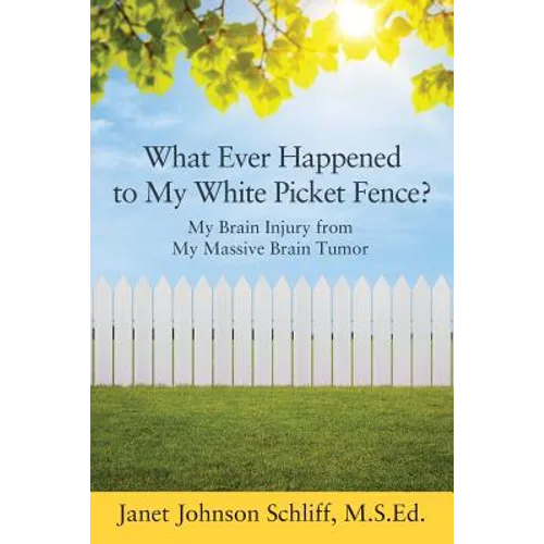 What Ever Happened to My White Picket Fence?: My Brain Injury from My Massive Brain Tumor