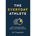 The Everyday Athlete: How to Balance Work, Family, and Fitness for Life