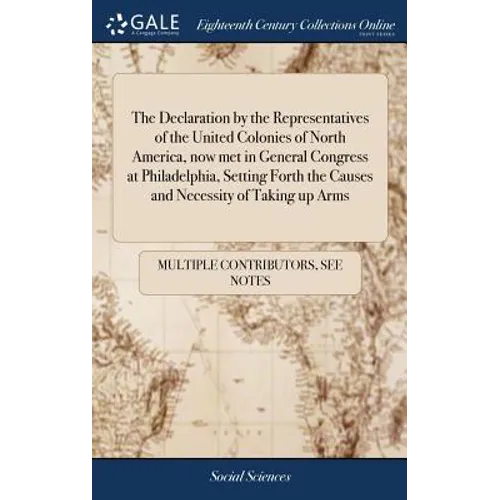 The Declaration by the Representatives of the United Colonies of North America, now met in General Congress at Philadelphia, Setting Forth the Causes