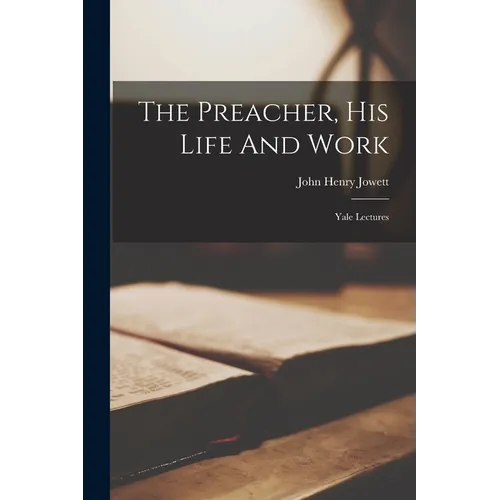 The Preacher, His Life And Work: Yale Lectures