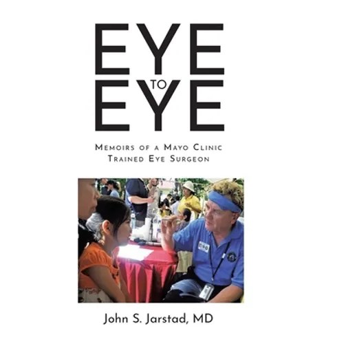 Eye to Eye: Memoirs of a Mayo Clinic-Trained Eye Surgeon