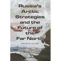 Russia's Arctic Strategies and the Future of the Far North