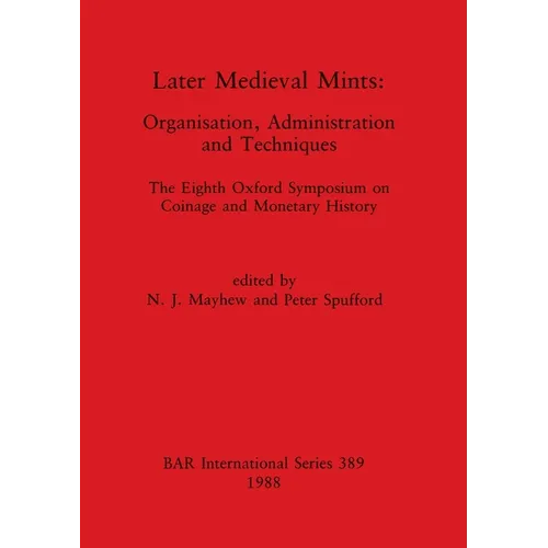 Later Medieval Mints: Organization, Administration and Techniques. The Eighth Oxford Symposium on Coinage and Monetary History
