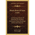 Sketch Book Of Saint Louis: Containing A Series Of Sketches Of The Early Settlement, Public Buildings, Hotels, Railroads, Etc.