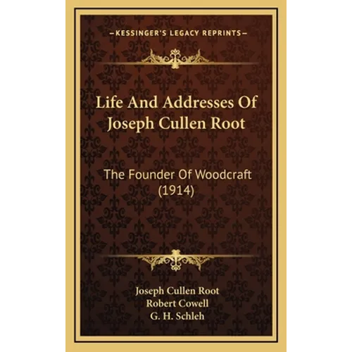 Life And Addresses Of Joseph Cullen Root: The Founder Of Woodcraft (1914)