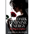 Dark Feminine Energy and Magnetic Confidence: A Feminine Power Guide to Build Self-Trust, Embody Sensuality, Protect Your Energy, and Become Unforgett