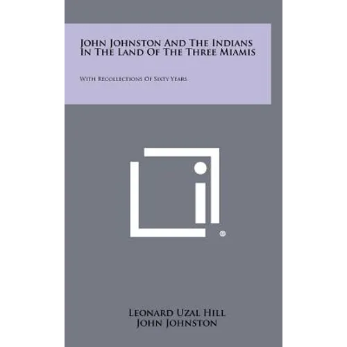 John Johnston And The Indians In The Land Of The Three Miamis: With Recollections Of Sixty Years