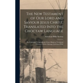 The New Testament of Our Lord and Saviour Jesus Christ, Translated Into the Choctaw Language: Pin Chitokaka Pi Okchalinchi Chisvs Klaist in Testament
