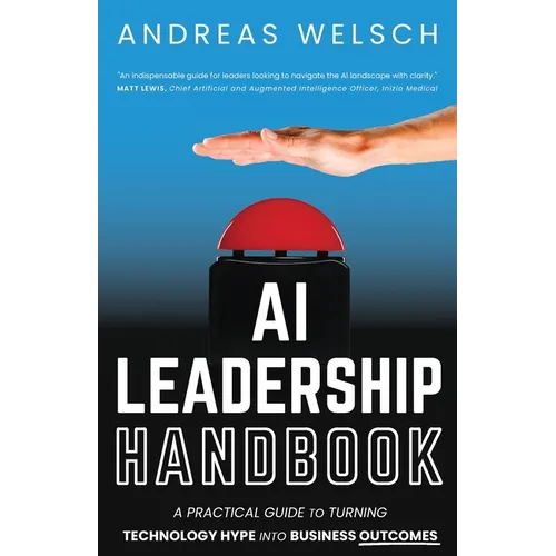 AI Leadership Handbook: A Practical Guide to Turning Technology Hype into Business Outcomes