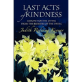 Last Acts of Kindness: Lessons for the Living from the Bedsides of the Dying