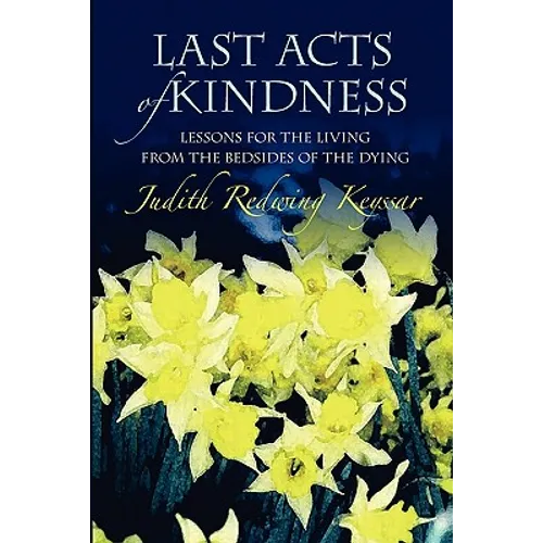Last Acts of Kindness: Lessons for the Living from the Bedsides of the Dying
