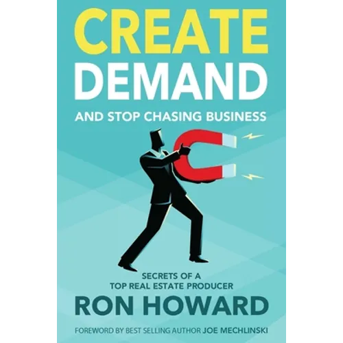 Create Demand and Stop Chasing Business: Secrets From a Top Real Estate Producer