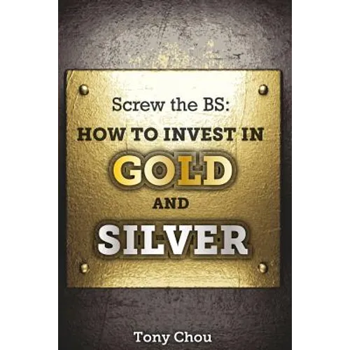 Screw the BS: How to Invest in Gold and Silver