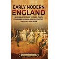 Early Modern England: An Enthralling Overview of the Tudors, Stuarts, Renaissance, Reformation, and Other Events That Shaped Early Modern England