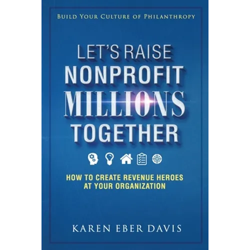 Let's Raise Nonprofit Millions Together: How to Create Revenue Heroes at Your Organization