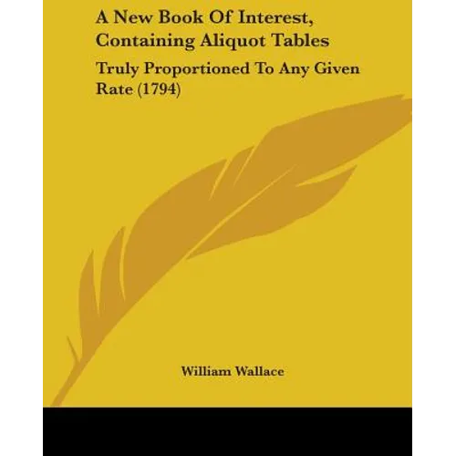 A New Book Of Interest, Containing Aliquot Tables: Truly Proportioned To Any Given Rate (1794)