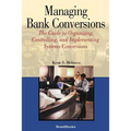 Managing Bank Conversions: The Guide to Organizing, Controlling and Implementing Systems Conversions